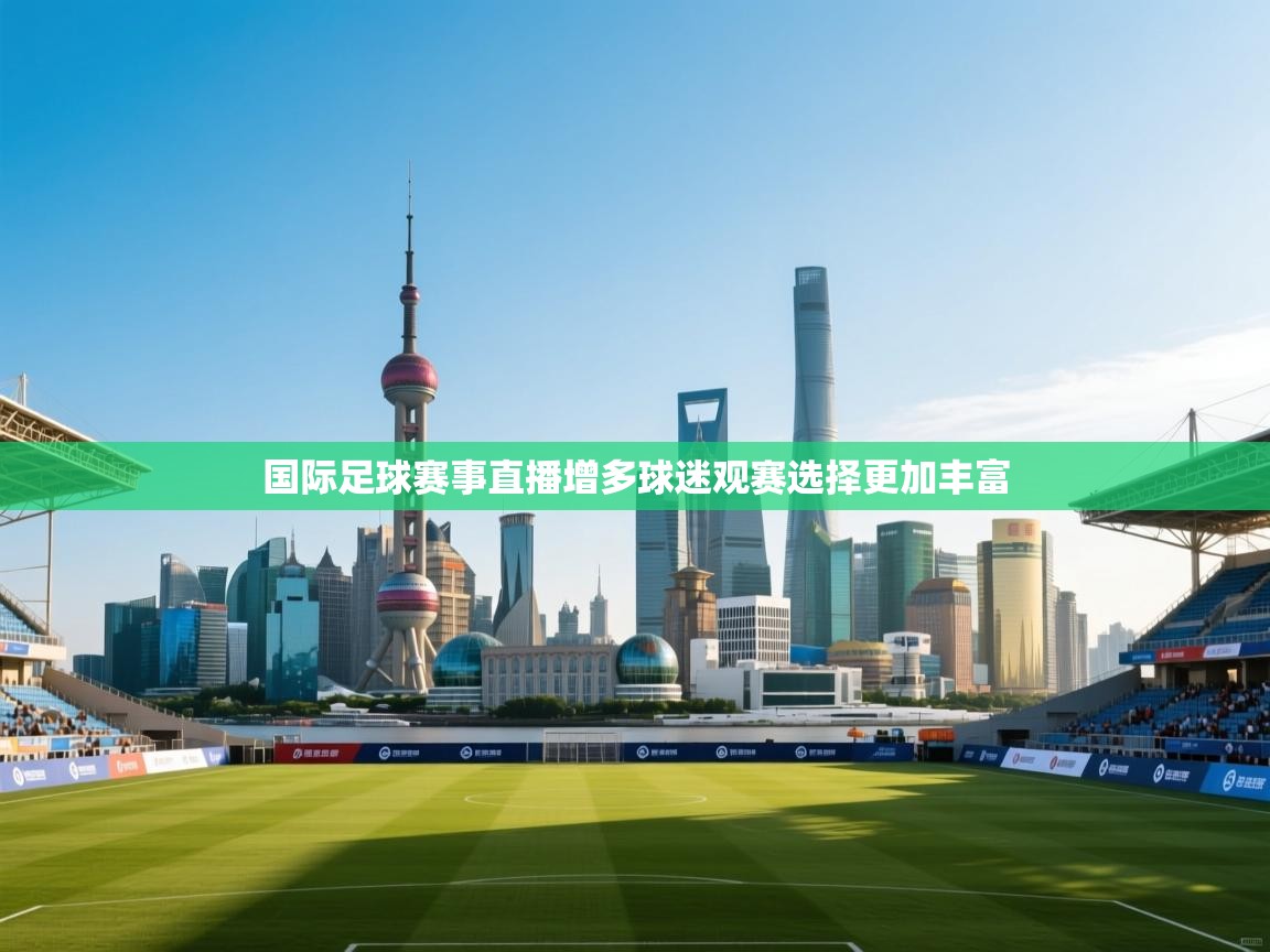 国际足球赛事直播增多球迷观赛选择更加丰富