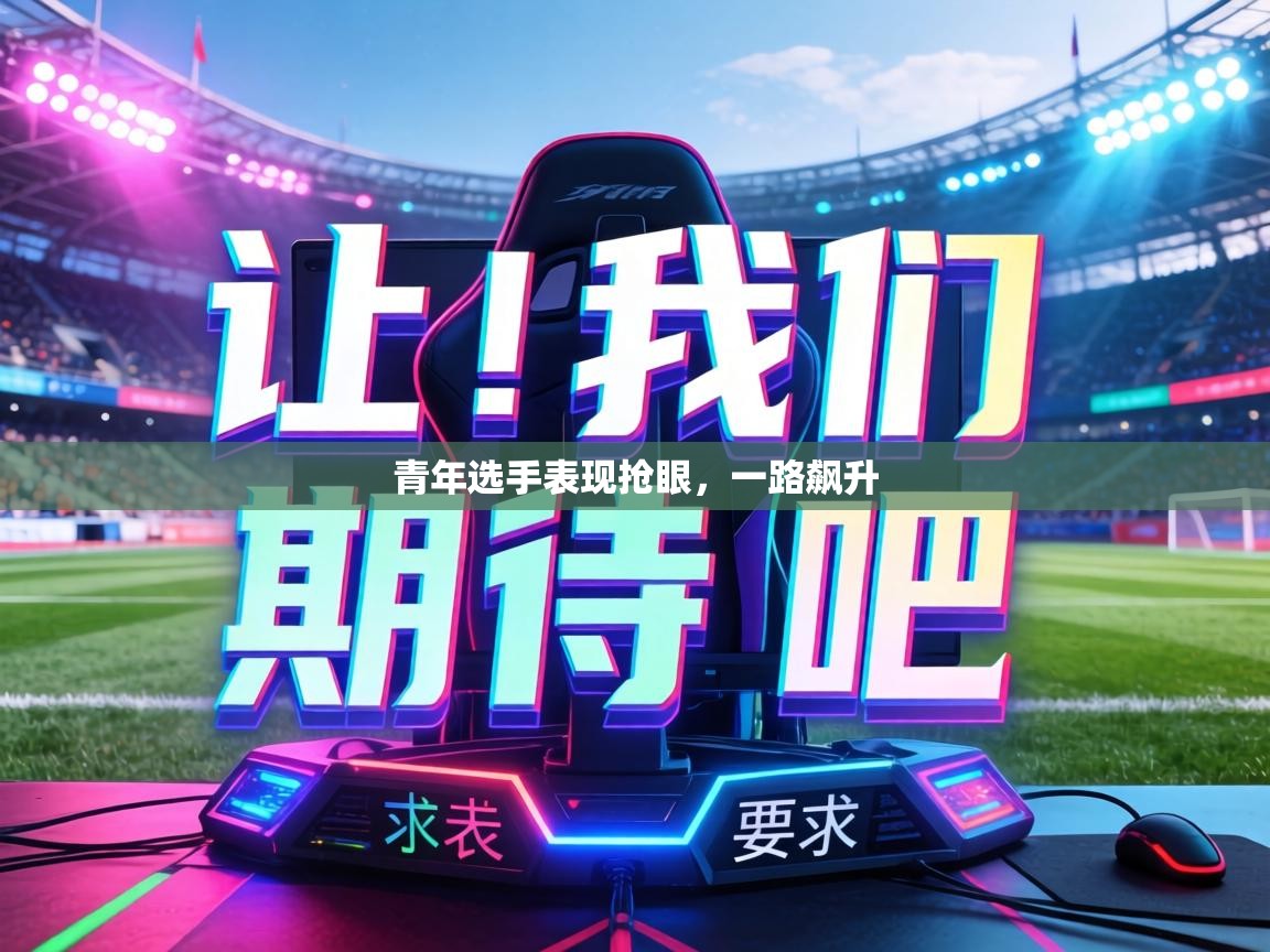 青年选手表现抢眼，一路飙升